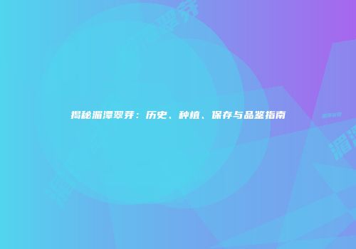 揭秘湄潭翠芽：历史、种植、保存与品鉴指南
