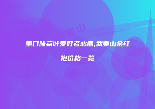 重口味茶叶爱好者必备,武夷山金红袍价格一览