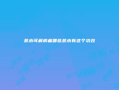 茶水可解病痛哪些茶水有这个功效