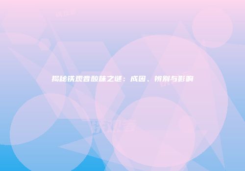 揭秘铁观音酸味之谜：成因、辨别与影响