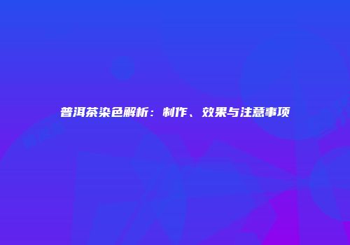 普洱茶染色解析：制作、效果与注意事项