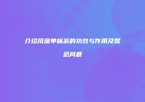 介绍凤凰单枞茶的功效与作用及禁忌问题