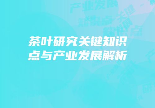 茶叶研究关键知识点与产业发展解析
