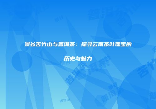 景谷苦竹山与普洱茶：探寻云南茶叶瑰宝的历史与魅力
