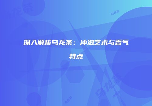 深入解析乌龙茶：冲泡艺术与香气特点