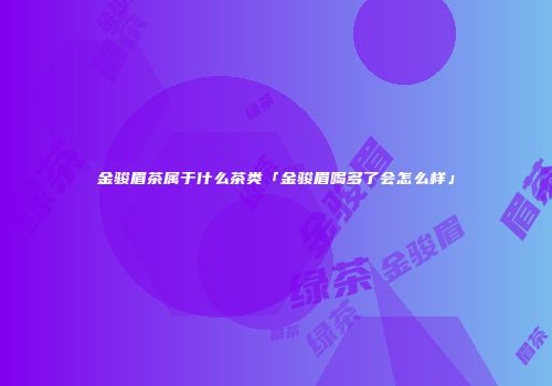 金骏眉茶属于什么茶类「金骏眉喝多了会怎么样」