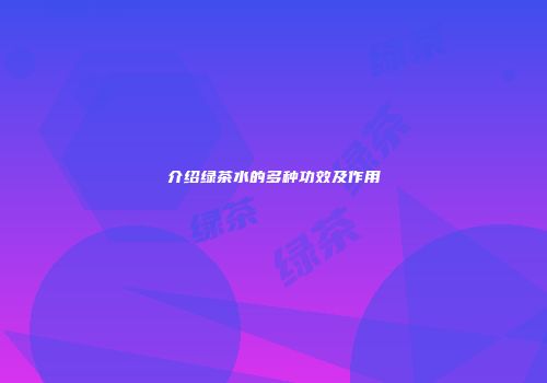 介绍绿茶水的多种功效及作用