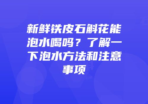 新鲜铁皮石斛花能泡水喝吗？了解一下泡水方法和注意事项