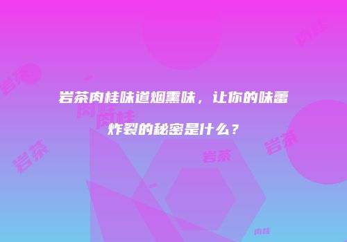 岩茶肉桂味道烟熏味，让你的味蕾炸裂的秘密是什么？