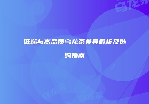 低端与高品质乌龙茶差异解析及选购指南