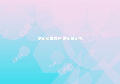 高山绿茶功效-高山乌龙茶