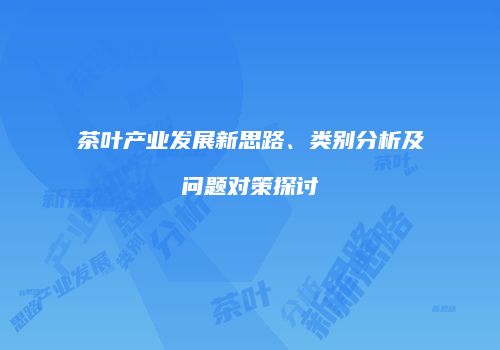 茶叶产业发展新思路、类别分析及问题对策探讨