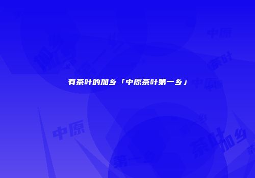 有茶叶的加乡「中原茶叶第一乡」