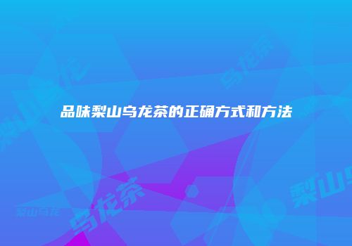 品味梨山乌龙茶的正确方式和方法