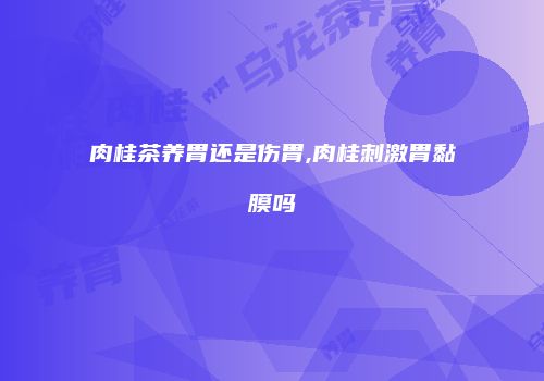 肉桂茶养胃还是伤胃,肉桂刺激胃黏膜吗