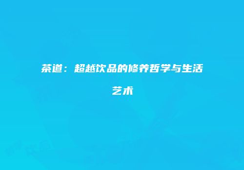 茶道：超越饮品的修养哲学与生活艺术
