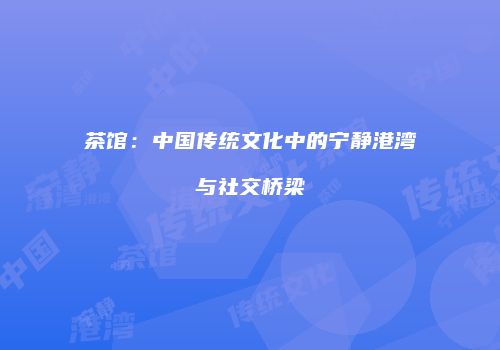茶馆：中国传统文化中的宁静港湾与社交桥梁