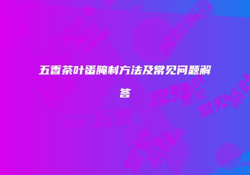 五香茶叶蛋腌制方法及常见问题解答