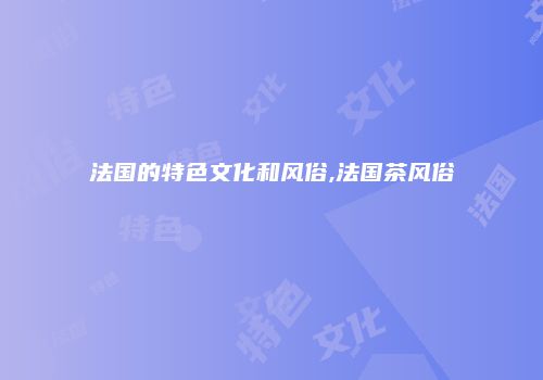 法国的特色文化和风俗,法国茶风俗