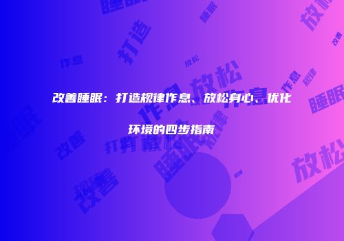 改善睡眠：打造规律作息、放松身心、优化环境的四步指南