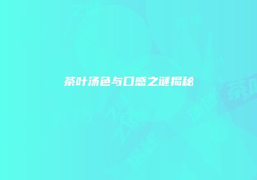 茶叶汤色与口感之谜揭秘