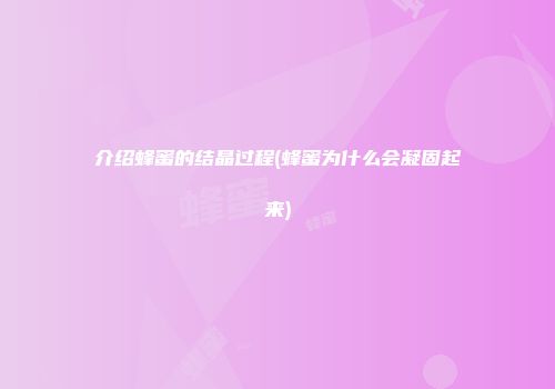 介绍蜂蜜的结晶过程(蜂蜜为什么会凝固起来)