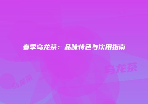 春季乌龙茶：品味特色与饮用指南