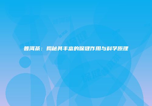 普洱茶：揭秘其丰富的保健作用与科学原理