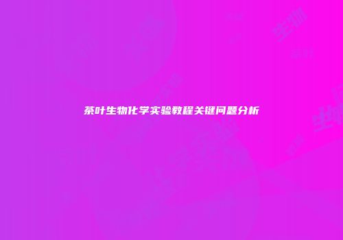 茶叶生物化学实验教程关键问题分析