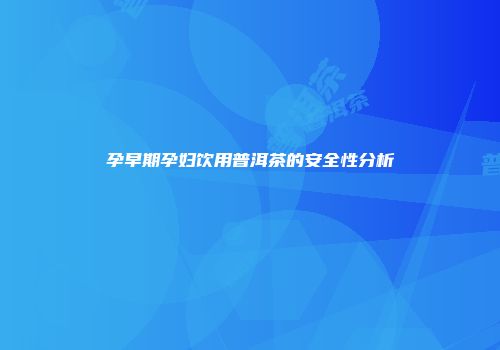 孕早期孕妇饮用普洱茶的安全性分析