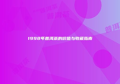 1998年普洱茶的价值与收藏指南
