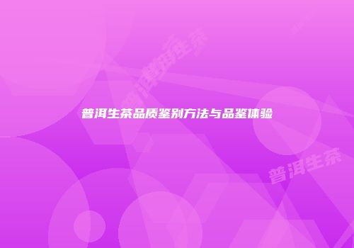 普洱生茶品质鉴别方法与品鉴体验