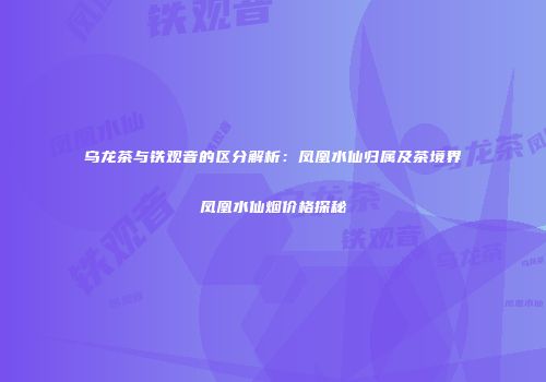 乌龙茶与铁观音的区分解析：凤凰水仙归属及茶境界凤凰水仙烟价格探秘