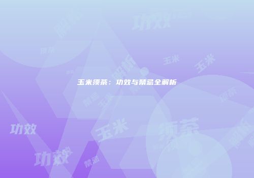 玉米须茶：功效与禁忌全解析