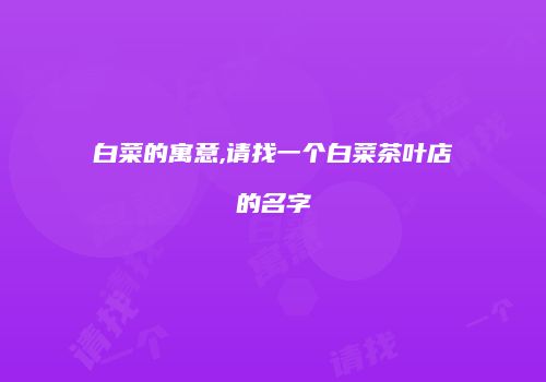 白菜的寓意,请找一个白菜茶叶店的名字