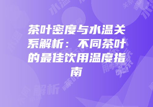 茶叶密度与水温关系解析：不同茶叶的最佳饮用温度指南