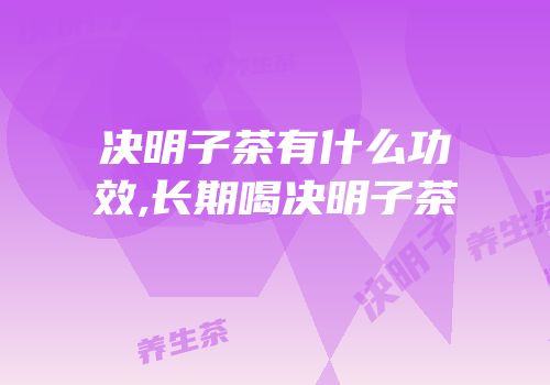 决明子茶有什么功效,长期喝决明子茶