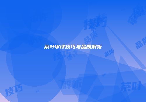 茶叶审评技巧与品质解析