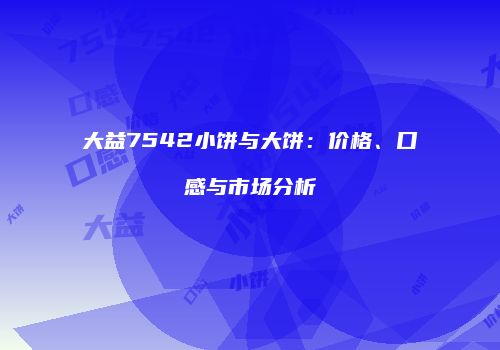 大益7542小饼与大饼：价格、口感与市场分析
