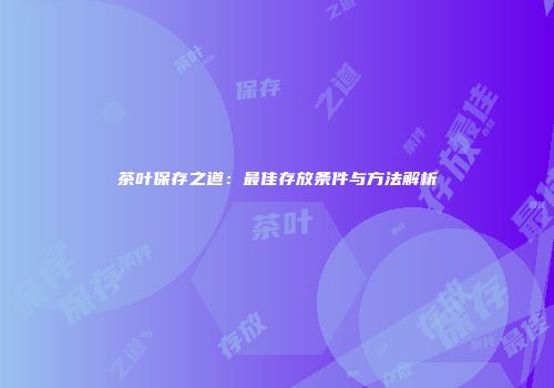 茶叶保存之道：最佳存放条件与方法解析