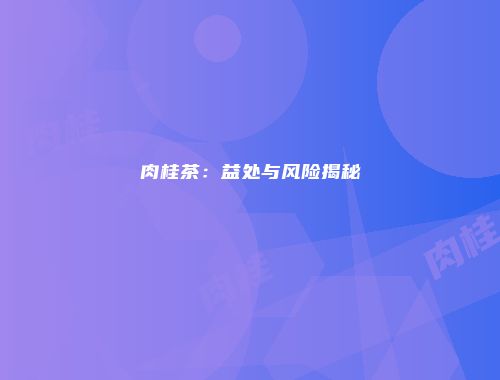 肉桂茶：益处与风险揭秘