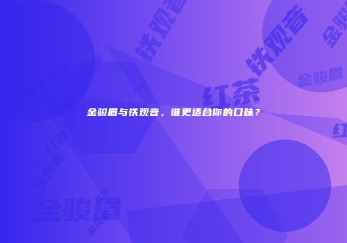 金骏眉与铁观音，谁更适合你的口味？