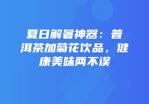 夏日解暑神器：普洱茶加菊花饮品，健康美味两不误