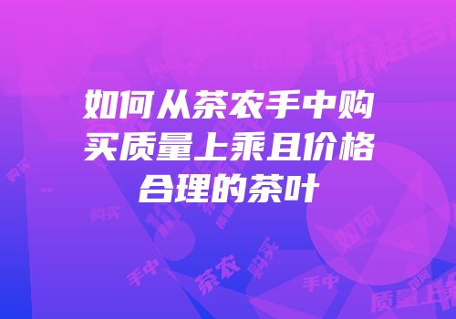 如何从茶农手中购买质量上乘且价格合理的茶叶