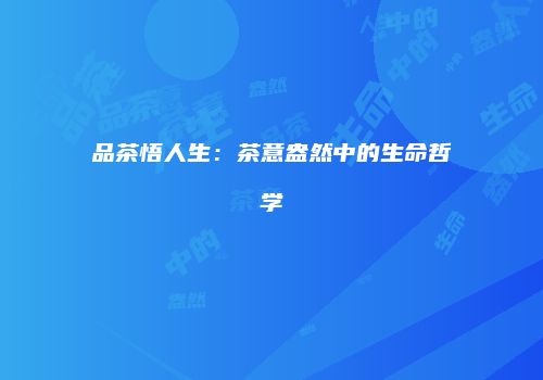 品茶悟人生：茶意盎然中的生命哲学
