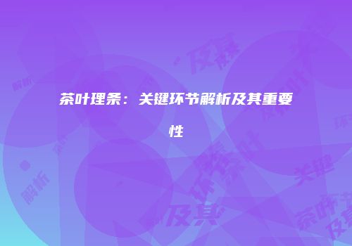茶叶理条：关键环节解析及其重要性