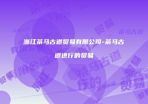 浙江茶马古道贸易有限公司-茶马古道进行的贸易