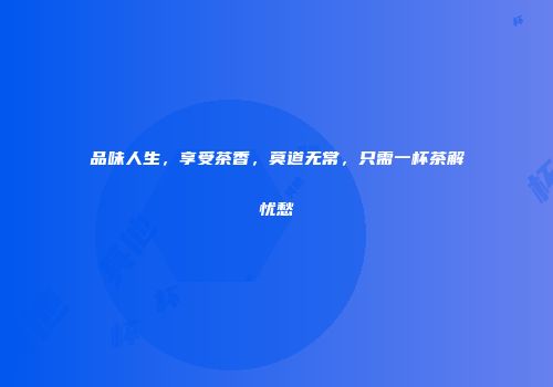 品味人生，享受茶香，莫道无常，只需一杯茶解忧愁