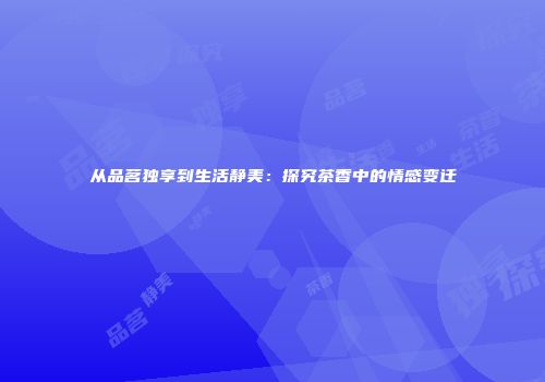 从品茗独享到生活静美：探究茶香中的情感变迁