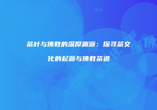 茶叶与佛教的深厚渊源：探寻茶文化的起源与佛教茶道